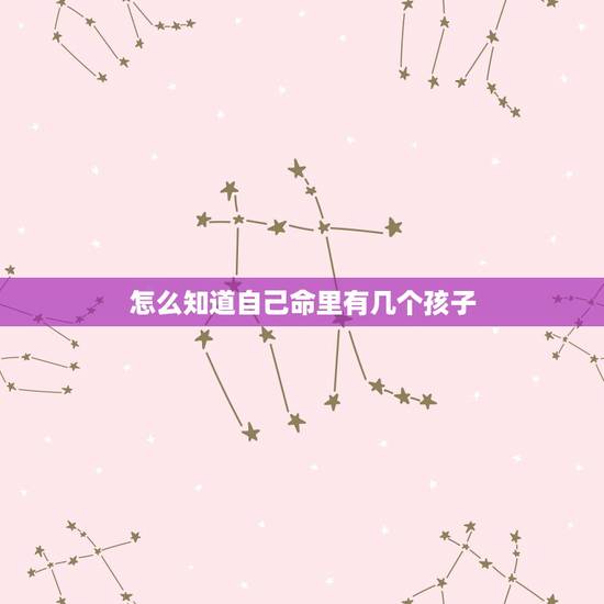 怎么知道自己命里有几个孩子，命中几个孩子，怎么看？