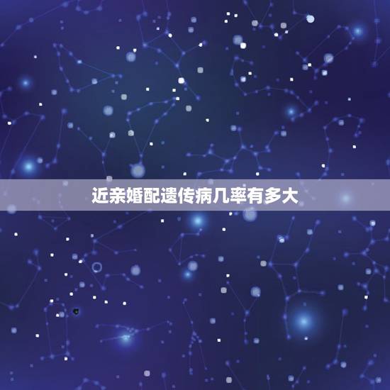 近亲婚配遗传病几率有多大，近亲结婚生子遗传病的几率是多少？遗传病除了白