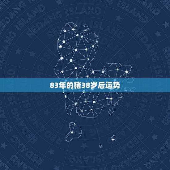 83年的猪38岁后运势,83年的猪今年运势 83年的猪38岁后运势,83年的猪今年运势
