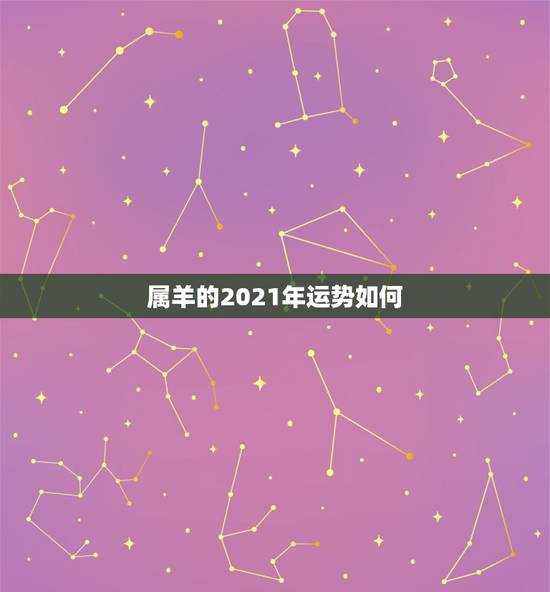 属羊的2021年运势如何，属羊2021年运势