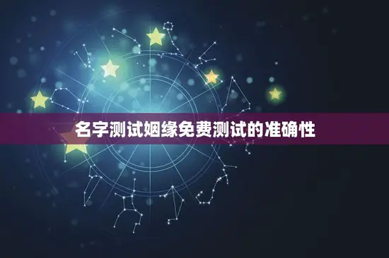 名字测试姻缘免费测试的准确性 名字测试姻缘免费测试的准确性