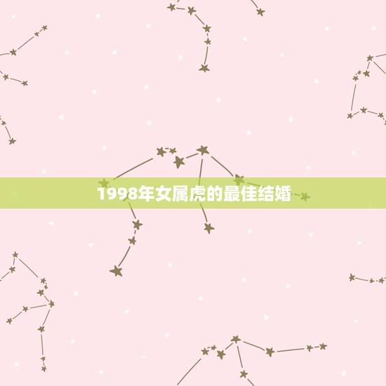 1998年女属虎的最佳结婚,1998属虎最佳结婚年龄 1998年女属虎的最佳结婚,1998属虎最佳结婚年龄