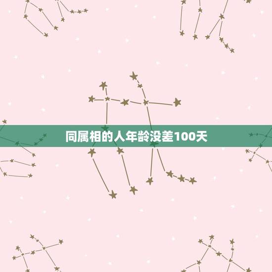 同属相的人年龄没差100天，为什么同属相的找还得相差100天？