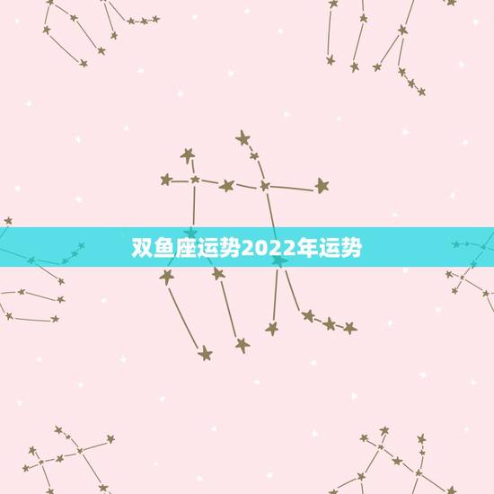 双鱼座运势2022年运势，双鱼座本月运势和本年运势