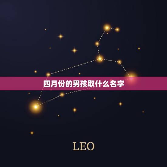 四月份的男孩取什么名字，2013年农历4月份出生的男孩叫什么名字好