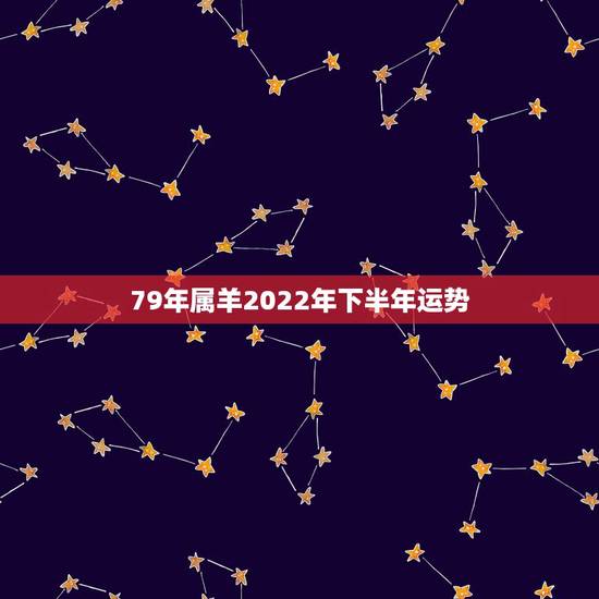 79年属羊2022年下半年运势,1979年属羊人2022年运势运程 79年属羊2022年下半年运势,1979年属羊人2022年运势运程