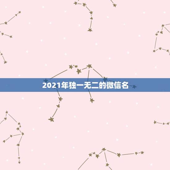 2021年独一无二的微信名，微信名字微信昵称2021最新唯美