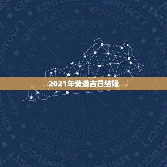 2021年黄道吉日结婚，2021年结婚的好日子有哪些？
