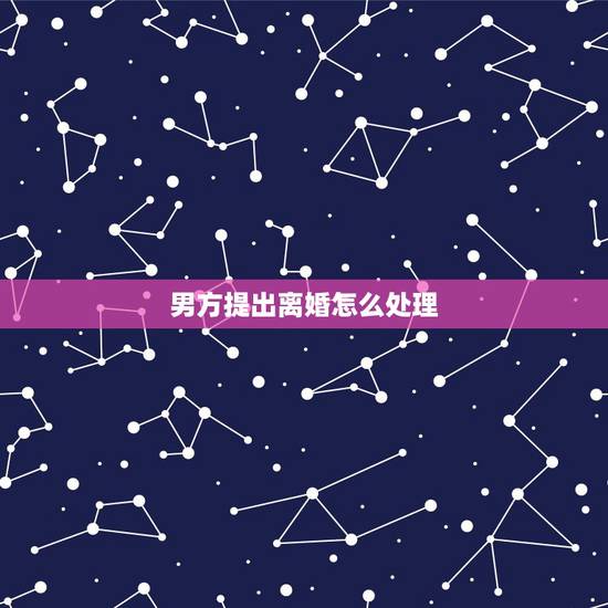 男方提出离婚怎么处理，>>>>男方提出离婚，女方不同意怎么办？