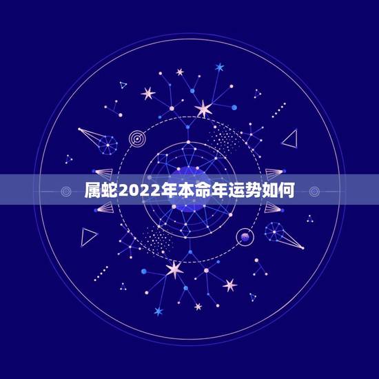 属蛇2022年本命年运势如何,属蛇人2023年运势运程 属蛇2022年本命年运势如何,属蛇人2023年运势运程