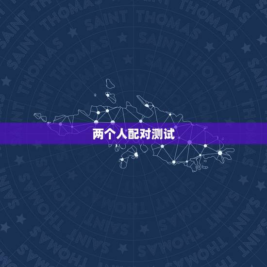 两个人配对测试,如何测试两个人的匹配度 两个人配对测试,如何测试两个人的匹配度