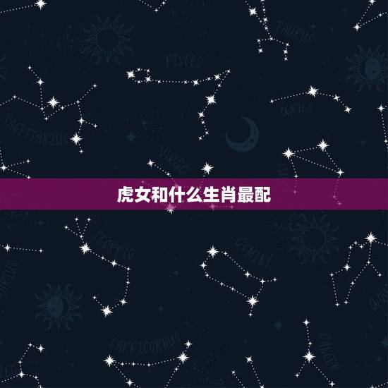 虎女和什么生肖最配，鸡和什么生肖最配