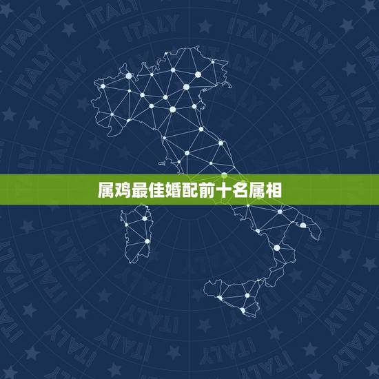 属鸡最佳婚配前十名属相，属鸡的最佳配偶是属什么的