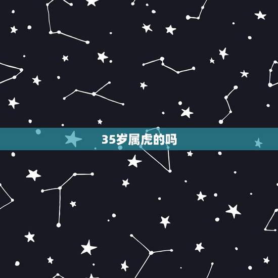 35岁属虎的吗,今年35岁属什么生肖的? 35岁属虎的吗,今年35岁属什么生肖的?