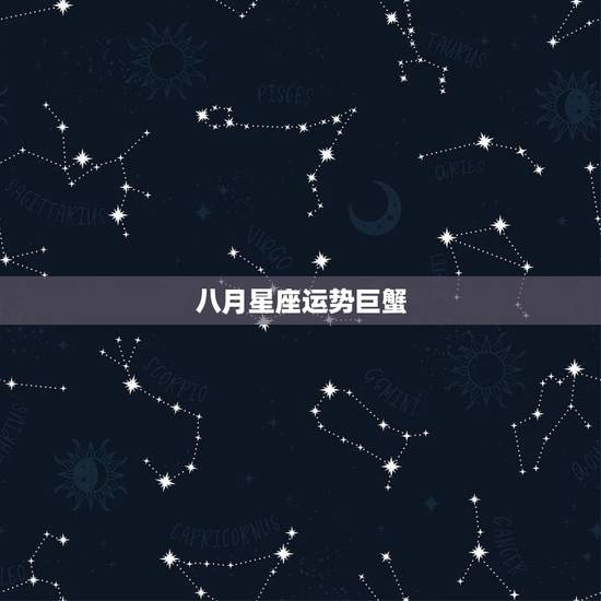 八月星座运势巨蟹,8月份巨蟹座的运势如何? 八月星座运势巨蟹,8月份巨蟹座的运势如何?