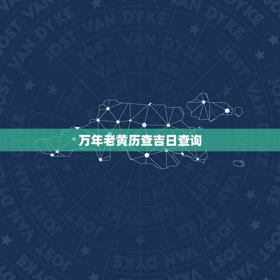 万年老黄历查吉日查询，万年老黄历查上楼顶面吉日