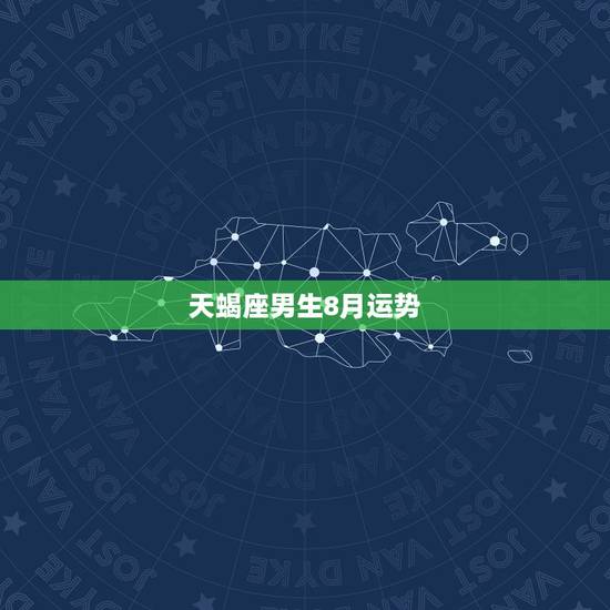 天蝎座男生8月运势,天蝎8月星座运势 天蝎座男生8月运势,天蝎8月星座运势
