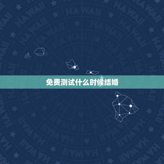 免费测试什么时候结婚,结婚日期免费测算 免费测试什么时候结婚,结婚日期免费测算