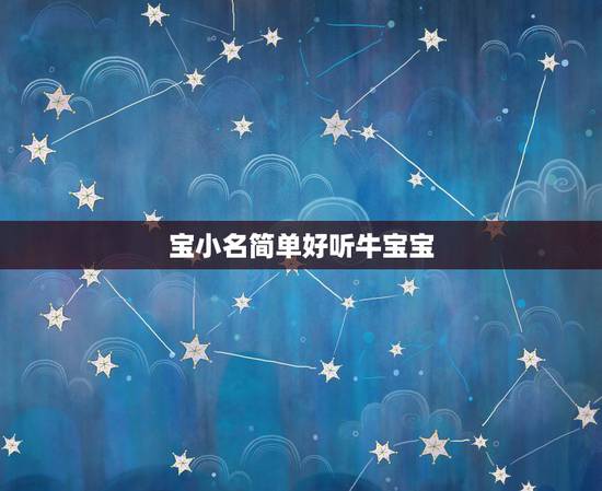 宝小名简单好听牛宝宝，牛宝宝小名大全2021洋气