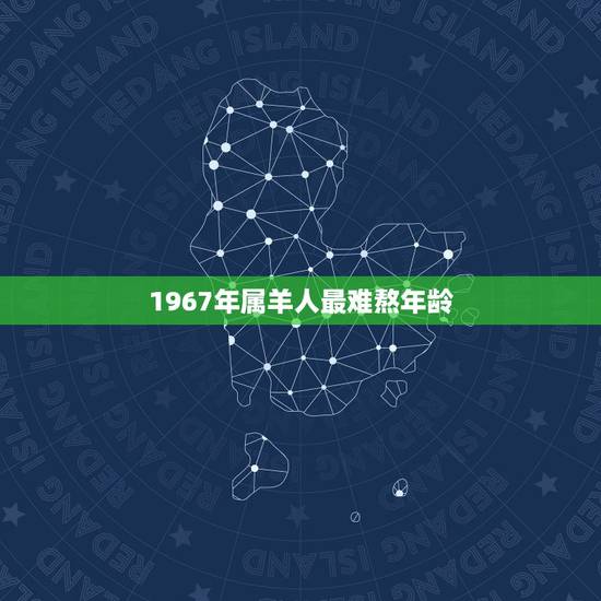 1967年属羊人最难熬年龄，1967年羊人灾难年