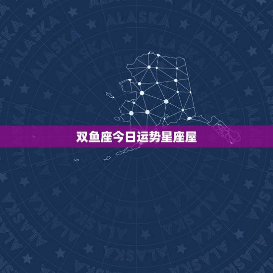 双鱼座今日运势星座屋,大家知道双鱼座星座运势吗? 双鱼座今日运势星座屋,大家知道双鱼座星座运势吗?
