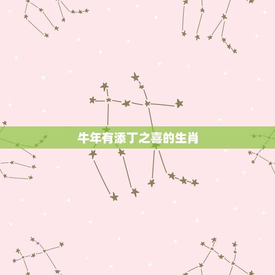 牛年有添丁之喜的生肖,牛年犯太岁的四个生肖是什么? 牛年有添丁之喜的生肖,牛年犯太岁的四个生肖是什么?