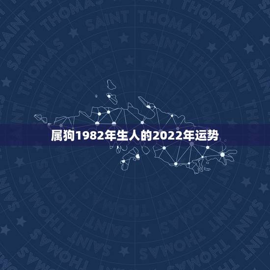 属狗1982年生人的2022年运势，属狗人2022年每月运势？