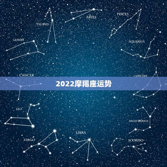 2022摩羯座运势,2022年桃花运旺盛的星座,让人很是嫉妒,都有谁? 2022摩羯座运势,2022年桃花运旺盛的星座,让人很是嫉妒,都有谁?