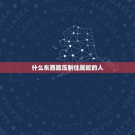 什么东西能压制住属蛇的人,什么东西能提神 什么东西能压制住属蛇的人,什么东西能提神