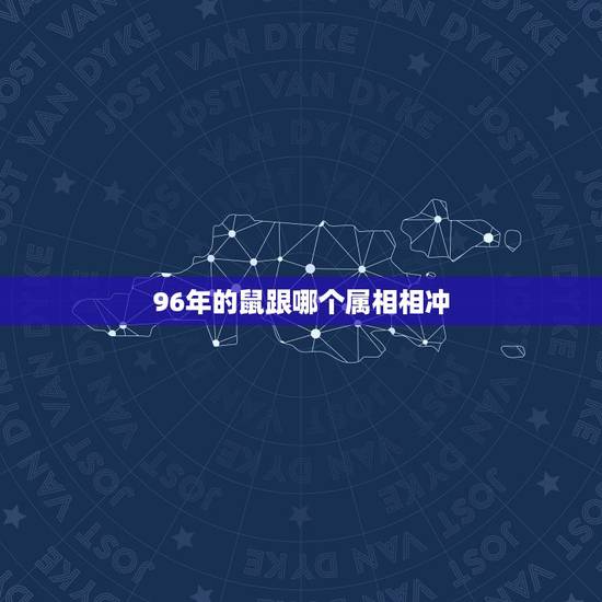 96年的鼠跟哪个属相相冲，九六年属鼠男和什么属相最配
