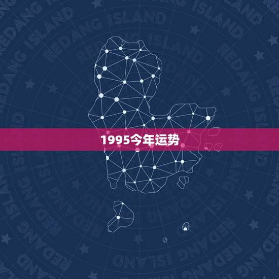1995今年运势,1995.11.10出生的人今年的运势 1995今年运势,1995.11.10出生的人今年的运势