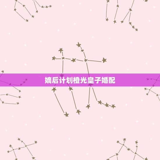 嫡后计划橙光皇子婚配,古代嫡出女主重生嫁给大皇子成为皇后的小说 嫡后计划橙光皇子婚配,古代嫡出女主重生嫁给大皇子成为皇后的小说