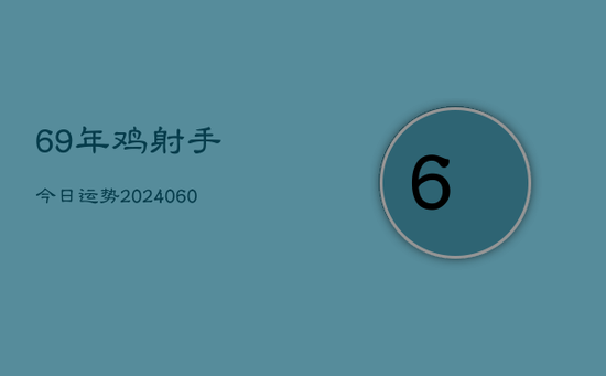 69年鸡射手今日运势(20240603) 69年鸡射手今日运势(20240603)