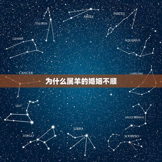 为什么属羊的婚姻不顺,为什么属羊的命不好 为什么属羊的婚姻不顺,为什么属羊的命不好