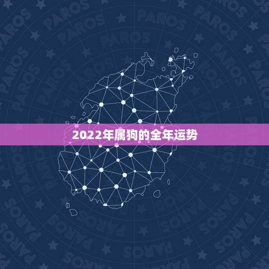 2022年属狗的全年运势，2022 年属狗人的全年运势女性