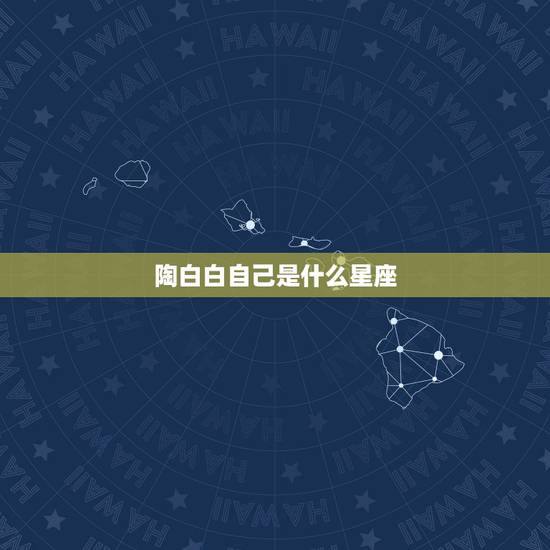 陶白白自己是什么星座,陶白白是什么意思? 陶白白自己是什么星座,陶白白是什么意思?