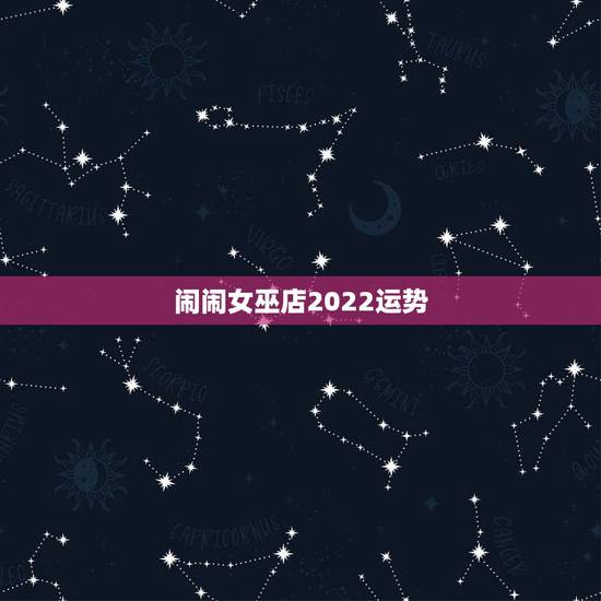 闹闹女巫店2022运势,闹闹女巫店一周运势 最新下周在哪里能看 闹闹女巫店2022运势,闹闹女巫店一周运势 最新下周在哪里能看