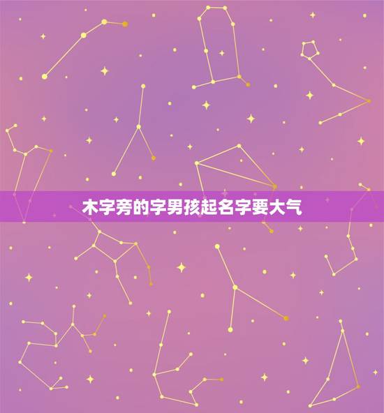 木字旁的字男孩起名字要大气 男宝带木字旁的名字 木字旁的字男孩起名字要大气 男宝带木字旁的名字