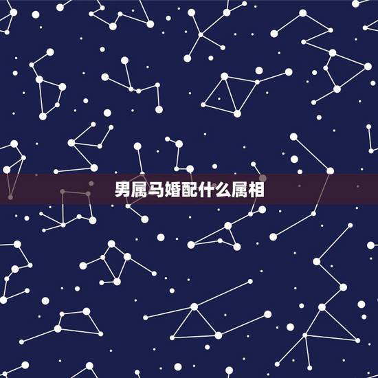 男属马婚配什么属相,属马男和什么属相男最配 男属马婚配什么属相,属马男和什么属相男最配