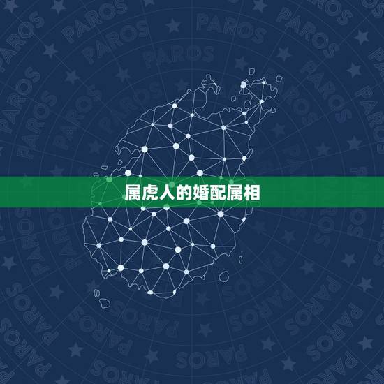 属虎人的婚配属相,属虎的人和什么属相的人结婚最好 属虎婚配宜忌 属虎人的婚配属相,属虎的人和什么属相的人结婚最好 属虎婚配宜忌