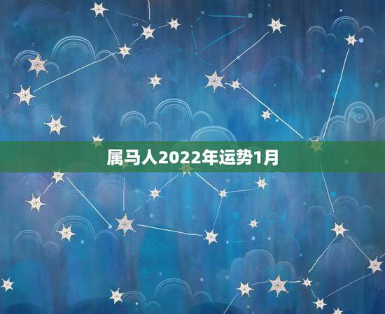 属马人2022年运势1月,2022年生肖属马人流年运程 属马人2022年运势1月,2022年生肖属马人流年运程