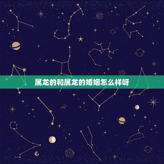 属龙的和属龙的婚姻怎么样呀，属龙和属龙的婚姻怎么样