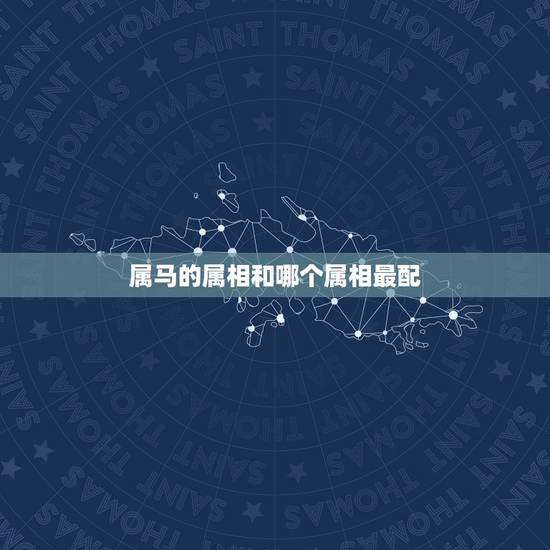 属马的属相和哪个属相最配,属马跟什么属相犯冲 属马的属相和哪个属相最配,属马跟什么属相犯冲