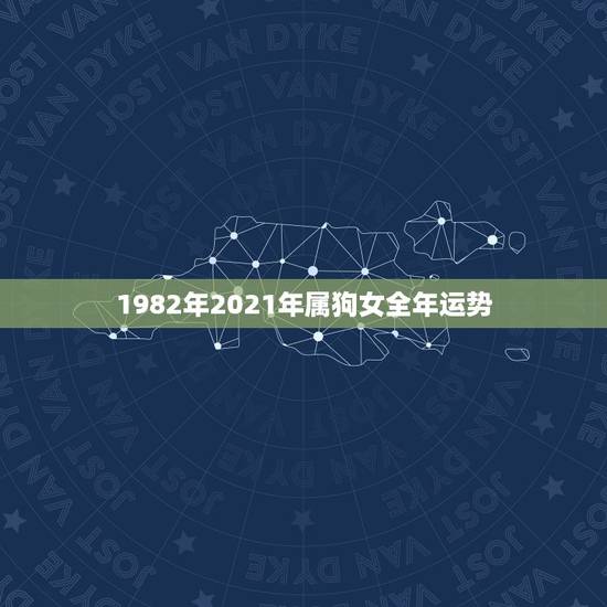 1982年2021年属狗女全年运势，82年属狗女2021年下半年运势