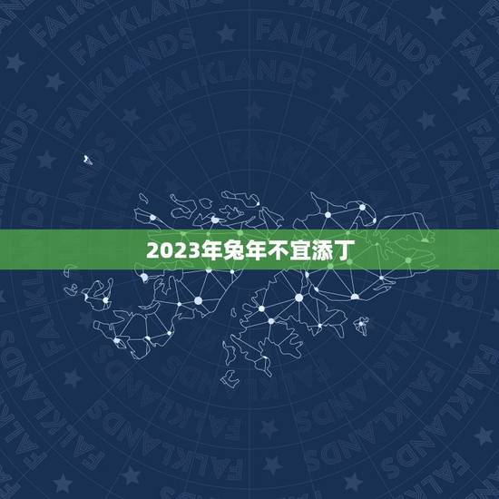 2023年兔年不宜添丁,2023年生兔宝宝好不好 2023年兔年不宜添丁,2023年生兔宝宝好不好