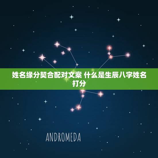 姓名缘分契合配对文案 什么是生辰八字姓名打分