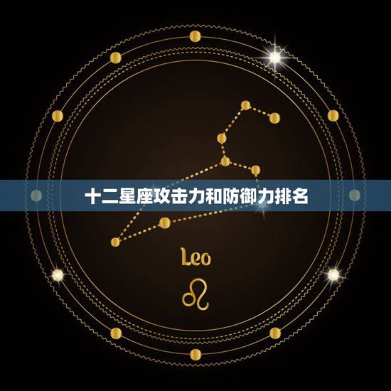十二星座攻击力和防御力排名，十二星座杀伤力最强是那位？