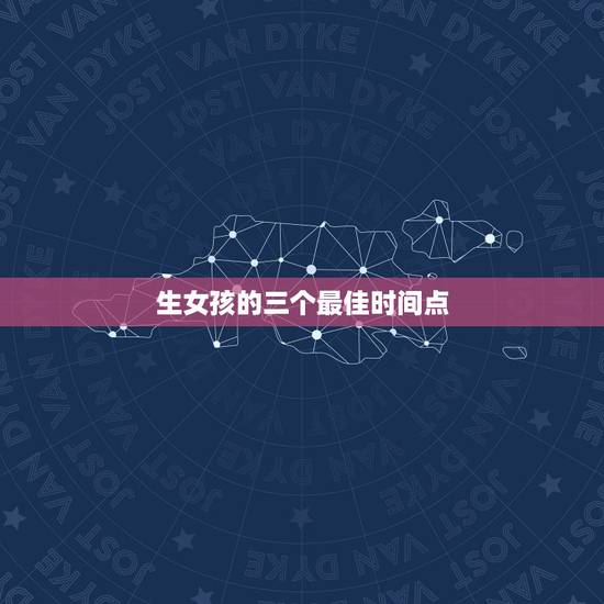 生女孩的三个最佳时间点，想怀个女儿有什么好方法