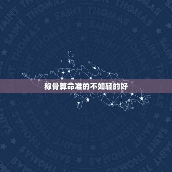 称骨算命准的不如轻的好,袁天罡称骨算命准吗 称骨算命准的不如轻的好,袁天罡称骨算命准吗