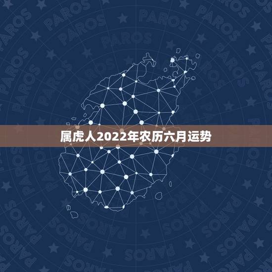 属虎人2022年农历六月运势，属虎的男人在2021年农历6月25气运如